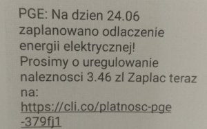 Treść sms-a: na dzień 1.06 zaplanowano odłączanie energii elektrycznej! Prosimy o uregulowanie należności 3.46 złotych