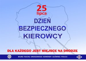 Plakat z napisem 25 lipca Dzień Bezpiecznego Kierowcy, poniżej napis Dla każdego jest miejsce na drodze oraz gwiazda policyjna i Logo Wydziału Ruchu Drogowego z napisem Biuro Ruchu Drogowego Komendy Głównej Policji