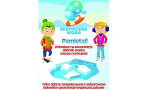 grafika, na której chłopiec i dziewczynka stoją nad zbiornikiem wodnym na którym załamał się lód. Nad nimi widać  koło ratunkowe i napisy: Bezpieczna woda Pamiętaj! Wchodząc na zamarznięty zbiornik wodny zawsze ryzykujesz ! Tylko dobrze zorganizowane i nadzorowane lodowisko gwarantuje bezpieczną zabawę"