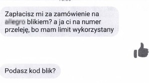 wiadomość przesłana do pokrzywdzonego: Zapłacisz mi za zamówienie na.... blikiem? ja Ci na numer przeleję, bo mam limit wykorzystany. Podasz kod blik?