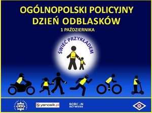Napis Ogólnopolski Dzień Policyjnych Odblasków  1 października. Poniżej dwie postaci trzymające się za rękę będące w kamizelkach odblaskowych znajdujące się w białym kole. Nad nimi napis: Świeć Przykładem. Poniżej niechronieni uczestnicy ruchu drogowego w kamizelkach odblaskowych