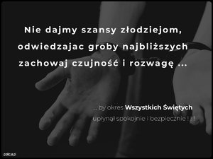 Na grafitowym tle widać dłonie skute kajdankami. Całość utrzymana jest w spokojnym, refleksyjnym tonie. Na grafice widnieje napis: „ Nie dajmy szans złodziejom, Odwiedzając groby najbliższych, zachowaj czujność i rozwagę (trzy kroki) poniżej dalsza część napisu zaczynająca się trzema kropkami by okres Wszystkich Świętych upłynął spokojnie i bezpiecznie