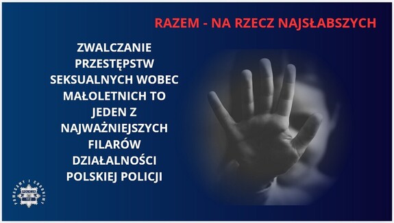 Grafika przedstawiająca otwartą dłoń i napisy: Razem - na rzecz najsłabszych i Zwalczanie przestępstw seksualnych wobec małoletnich to jeden z najważniejszych filarów działalności polskiej Policji.W dolnym lewym rogu widoczna jest policyjna gwiazda a wokół niej napis: Pomagamy i chronimy.